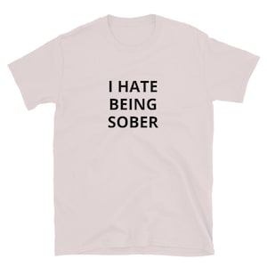 I Hate Being Sober shirt Funny Alcoholic Gift T Shirt