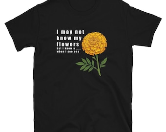 I May Not Know My Flowers T Shirt