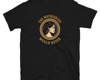 The Matriarchy Would Never T Shirt