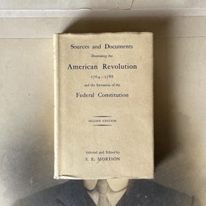 May include: A vintage book titled "Sources and Documents illustrating the American Revolution 1764-1788 and the formation of the Federal Constitution." The book is a second edition, selected and edited by S. E. Morison. The cover is a light beige color.