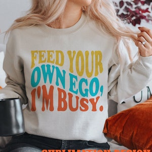 Alimenta tu propio ego, estoy ocupado SVG PNG Sublimación / Adulto divertido / Sarcástico sarcástico descarado Grosero Dichos divertidos / fin de semana diciendo Office Humor Gift