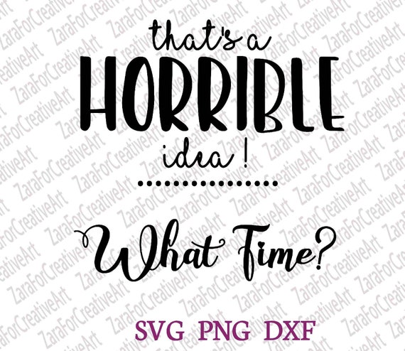 Download That S A Horrible Idea What Time Svg Dxf Png Cutting Etsy