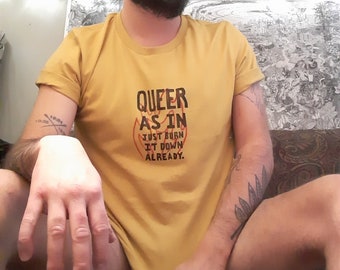 the "queer as in just burn it down already" shirt
