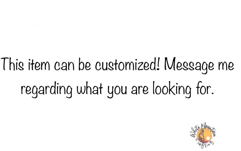 May include: A white graphic with black text that reads: This item can be customized! Message me regarding what you are looking for. In the bottom right corner, there is a circular logo with the text White Mountain Crafting and an orange sun.