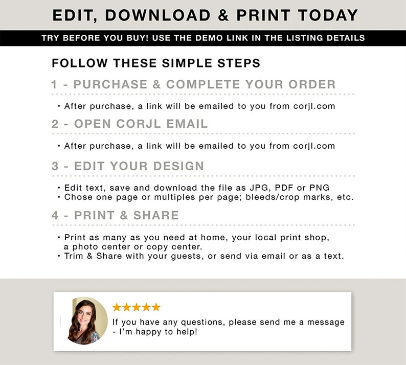 May include: A white background with black text explaining how to edit, download, and print a digital design. The text includes the steps: purchase and complete your order, open Corjl email, edit your design, and print and share. The text also includes a five-star rating and the text "If you have any questions, please send me a message - I'm happy to help!"