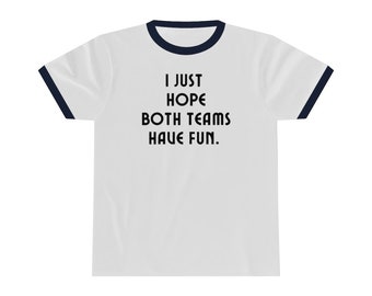 I just hope both teams have fun. Go sports! Unisex Ringer Tee