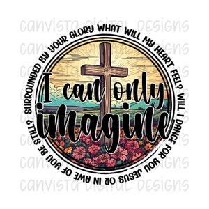May include: A circular design with a cross in the center, surrounded by a field of flowers. The text "I can only imagine" is written in a bold, black font around the cross. The text "Surrounded by your glory what will my heart feel? Will I dance for you Jesus or in awe of you be still?" is written in a smaller font around the outside of the circle.