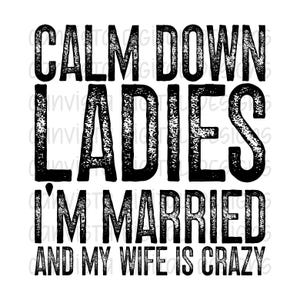 Calm Down Ladies. I'm Married And My Wife Is Crazy PNG File - Digital Design - Funny Husband Design - Snarky Man Digital - Crazy Wife PNG