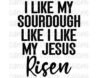I Like My Sourdough Like I Like my Jesus - Risen - Bread Making - Faith Based Design - PNG File - Digital Design - Commercial Use Print File
