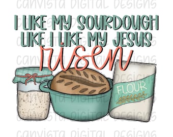 I Like My Sourdough Like I Like my Jesus - PNG File - Digital Design - Commercial Use Print File - Bread Making - Funny Faith Based Design