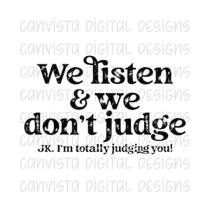We Listen & We Don't Judge. JK I'm Totally Judging You PNG File