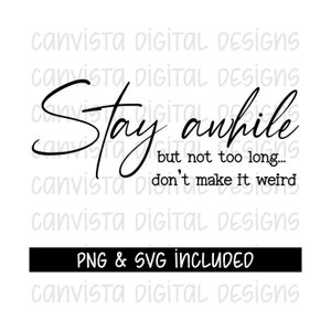 May include: Black and white text graphic that reads "Stay awhile but not too long... don't make it weird".  The text is in a cursive font.  The graphic includes the text "PNG & SVG INCLUDED" at the bottom.