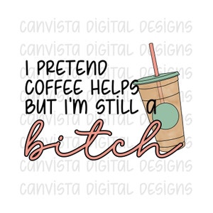 I Pretend Coffee Helps But I&#39;m Still A Bitch PNG File for Sublimation - Commercial Use Print File - Snarky Funny Coffee Digital Design -