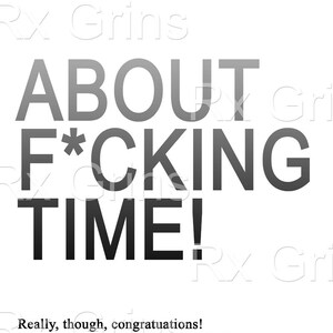 Puede incluir: Gr&aacute;fico de texto en blanco y negro que dice "ABOUT F*CKING TIME!" con el texto "Really, though, congratulations! ... finally..." debajo.