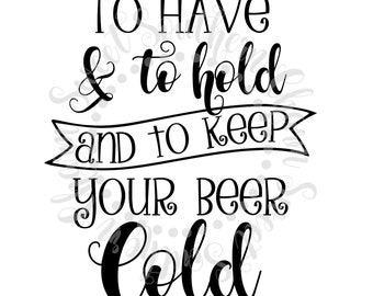 to have and to hold and to keep your beer cold svg - svg file - svg files - wedding svg - marriage svg - party svg - wedding svg file