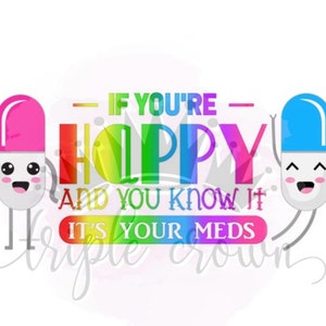 If you&#39;re happy and you know it, it&#39;s your meds PNG JPG Digital download