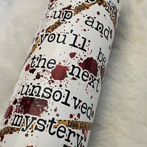True Crime Junkie Tumbler, keep it up and you&#39;ll be the next unsolved mystery
