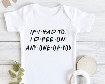 If I had to I'd pee on anyone, Friends Quote Baby bodysuit, Could I be Cuter onesie, How You Doin baby bodysuit, Funny bodysuit