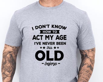 Funny mens birthday shirt - How to act my age shirt - Sarcastic mens birthday shirt