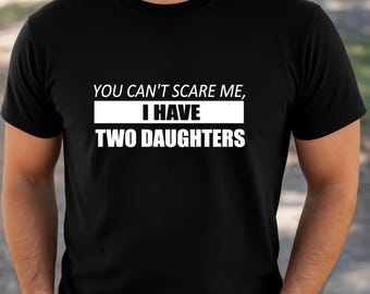 You Can't Scare Me, I Have Two Daughters, Funny dad of girls shirt, Dad of girls gift idea, , Gift for dad of girls, Funny shirt for daddy