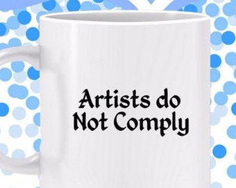 Artists do Not Comply Mug - Making art breaks the rules, try something untried; gift for artist, creative impulse -Also a T-shirt and POSTER