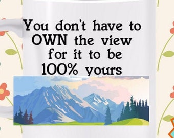 You don't need to OWN the view for it to be 100% yours Mug- Enjoy the vistas before you, You're on adventures of a lifetime, enjoy the view