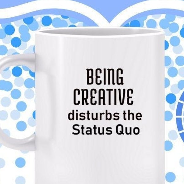 Being Creative Disturbs the Status Quo Mug - Gift for artist, be original, court originality, display novelty, being creative is disruptive