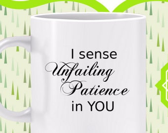 I Sense Unfailing Patience in YOU Mug - Gift for someone who doesn't quit, do not yield, stay loyal to your values, keep engaged, hold on