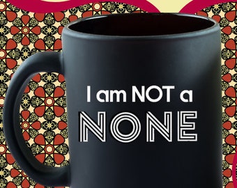 I Am Not a NONE Mug, in BLACK- My religious affiliation is important to me, Catholic, Protestant, believer, Christian, Jew, Also a T-shirt