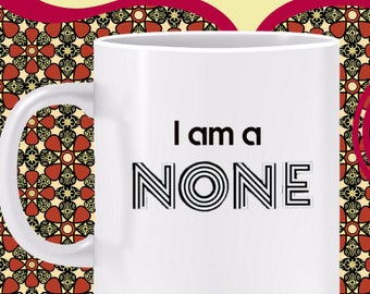 I Am a NONE Mug-  My religious affiliation is NONE, agnostic, athiest, spiritual but not religious, unaffiliated, Also BLACK mug or T-shirt