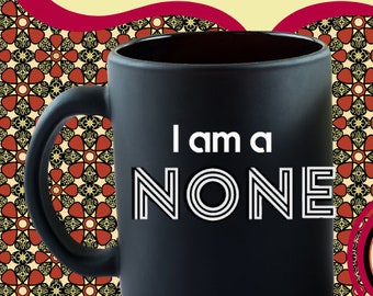 I Am a NONE Mug - BLACK - My religious affiliation is NONE, agnostic, atheist, spiritual but not religious, Also White mug or a T-shirt