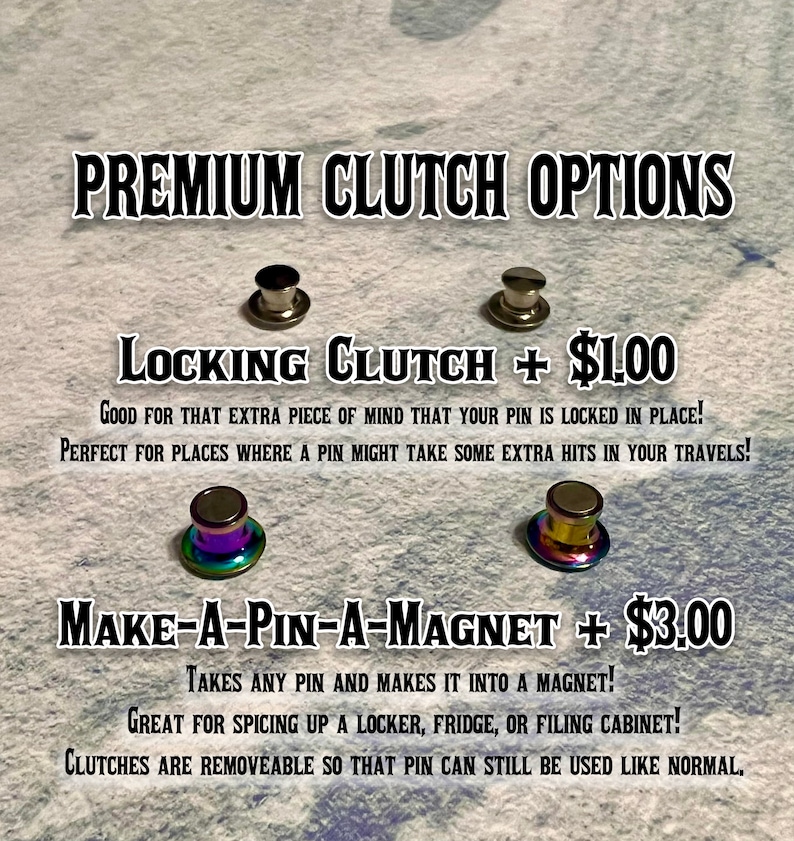 May include: Two options for securing pins are shown: a locking clutch for $1.00 and a make-a-pin-a-magnet for $3.00. The locking clutch is described as good for extra peace of mind that your pin is locked in place. The make-a-pin-a-magnet is described as taking any pin and making it into a magnet, great for spicing up a locker, fridge, or filing cabinet. Both clutches are removable so that the pin can still be used like normal.
