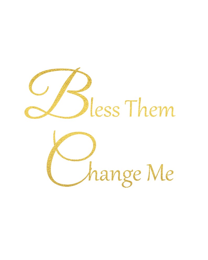 Bless Them Change Me PRINTABLE / 8x10 / Digital Print