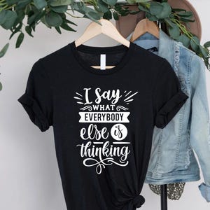I Say What Everybody Else Is Thinking T-shirt – Funny Sarcasm Tee – Bold Statement Shirt – Humorous Gift for Outspoken People