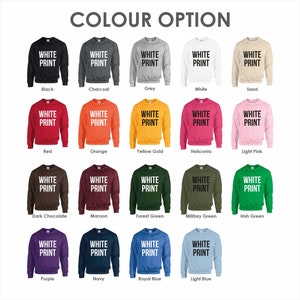 May include: A chart showing 16 different color options for a sweatshirt. The sweatshirt has the words "White Print" in white text on the front of the sweatshirt. The colors shown are black, charcoal, grey, white, sand, red, orange, yellow gold, heliconia, light pink, dark chocolate, maroon, forest green, military green, irish green, purple, navy, royal blue, and light blue.