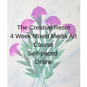 May include: An artistic image featuring a bouquet of pink flowers with green leaves against a white background. Text overlay reads "The Creative Reset 4 Week Mixed Media Art Course Self-paced Online."