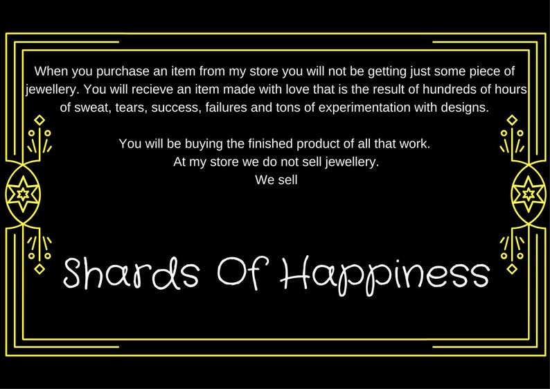 May include: Black background with a yellow decorative border and text. The text reads "When you purchase an item...Shards Of Happiness." The text describes the product as being made with love and the result of hours of work.