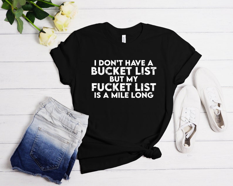 I Don't Have a Bucket List But My Fucket List Is a Mile Long T-Shirt, Funny Bucket List Quotes, Sarcastic Tees 