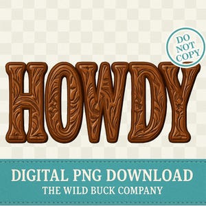 May include: A brown, carved wooden sign that spells out the word "HOWDY" in capital letters. The letters have a detailed floral design. A teal banner at the bottom reads "DIGITAL PNG DOWNLOAD" and "THE WILD BUCK COMPANY". A circular graphic in the upper right corner says "DO NOT COPY".