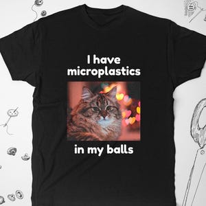 Meme shirt tshirt t shirt Trendy graphic design with cat saying I have microplastics in my balls Funny unisex shirt for guys gift