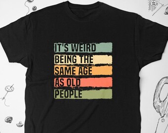 Funny shirt tshirt t shirt Trendy funny graphic design saying It's weird being the same age as old people Humorous unisex shirt Gift idea