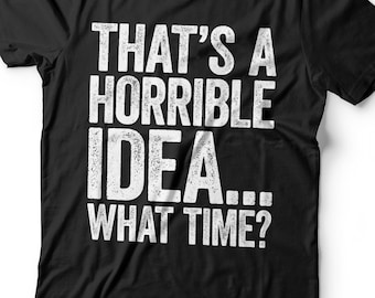 That's A Horrible Idea What Time T-Shirt - Funny Unisex Sarcastic Drinking Shirt - Vintage Gag Gift TShirt for Birthday Christmas