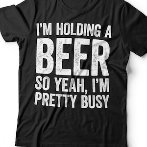 I&#39;m Holding A Beer So Yeah I&#39;m Pretty Busy T-Shirt - Unisex Funny Mens Drinking Shirt - Vintage Beer TShirt Gift for Father&#39;s Day Christmas