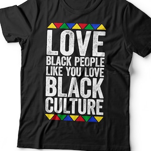 Love Black People Like You Love Black Culture T-Shirt - Unisex Funny Mens Proud Shirt - Vintage Excellence TShirt for Black History Month
