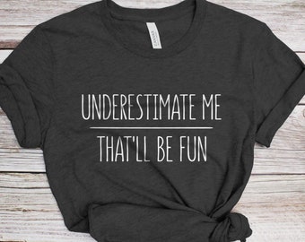 Underestimate Me That'll Be Fun T-Shirt - Unisex Funny Quote Sarcastic Shirt - Huggable Sarcasm Lover Gift TShirt for Christmas Day Birthday
