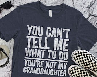 You Can't Tell Me What To Do You're Not My GrandDaughter T-Shirt - Funny Mens Best Papa Shirt - Grandfather TShirt Grandpa Gift Father's Day