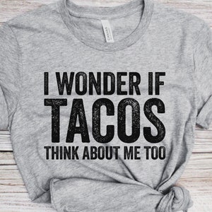 May include: Gray t-shirt with the text "I wonder if tacos think about me too" printed in black.