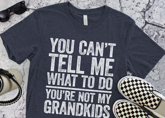 You Can't Tell Me What To Do You're Not My GrandKids T-Shirt - Funny Mens Best Papa Shirt - Grandfather TShirt Grandpa Gift for Father's Day