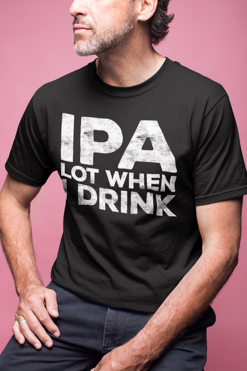 IPA Lot When I Drink Tshirt Unisex Funny Mens Drinking Etsy