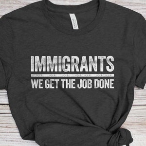 Immigrants We Get The Job Done T-Shirt - Unisex Funny Immigration Shirt - Anti Racism Activist Protest TShirt for Birthday Christmas